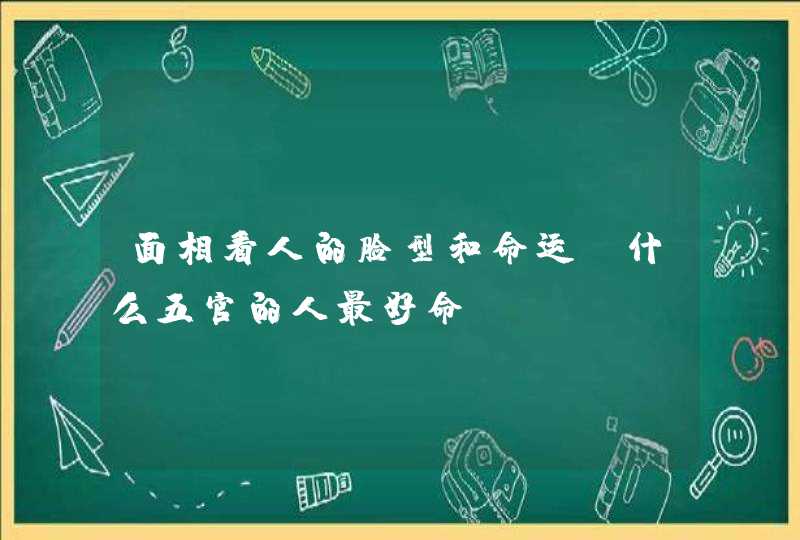 面相看人的脸型和命运 什么五官的人最好命